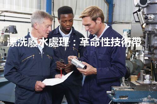 漂洗廢水處理：革命性技術帶來綠色未來？